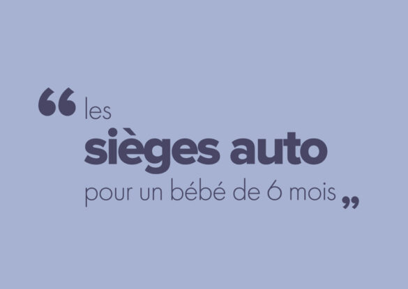 Quels sont les sièges auto pour un bébé de 6 mois
